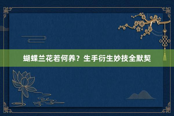 蝴蝶兰花若何养？生手衍生妙技全默契