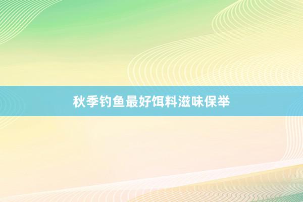 秋季钓鱼最好饵料滋味保举