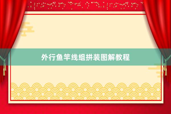 外行鱼竿线组拼装图解教程