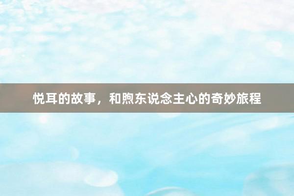 悦耳的故事,和煦东说念主心的奇妙旅程