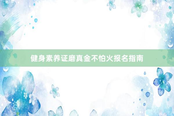 健身素养证磨真金不怕火报名指南